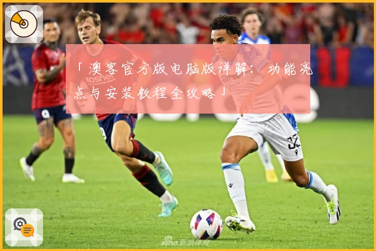 「澳客官方版电脑版详解：功能亮点与安装教程全攻略」