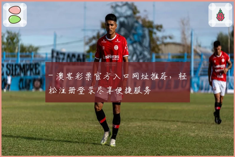 - 澳客彩票官方入口网址推荐,轻松注册登录尽享便捷服务