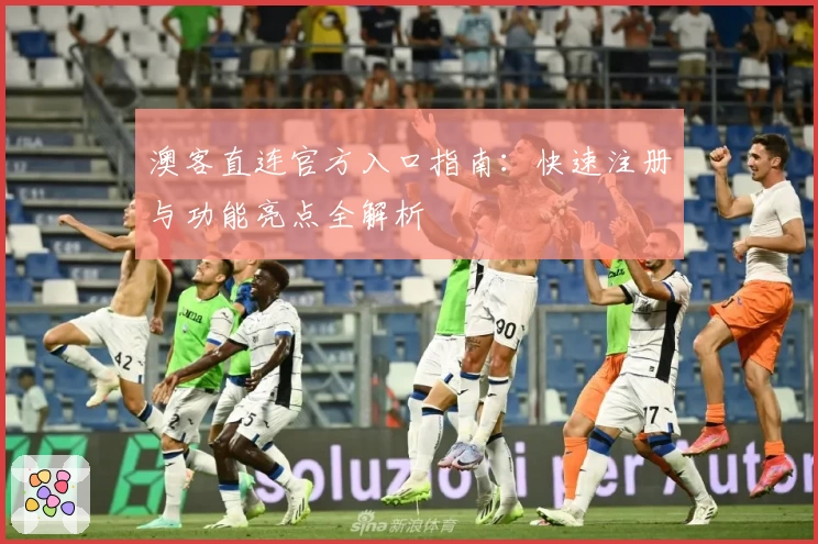 澳客直连官方入口指南：快速注册与功能亮点全解析