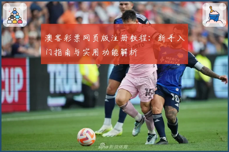 澳客彩票网页版注册教程：新手入门指南与实用功能解析