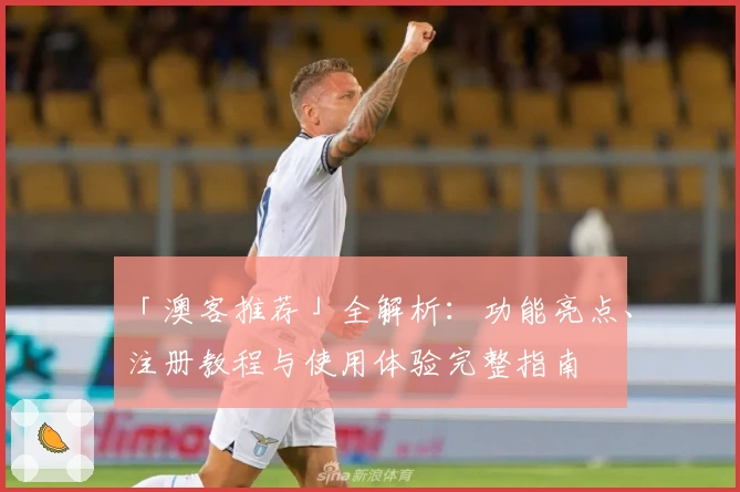 「澳客推荐」全解析：功能亮点、注册教程与使用体验完整指南