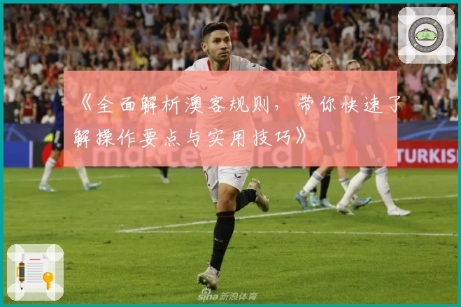 《全面解析澳客规则，带你快速了解操作要点与实用技巧》