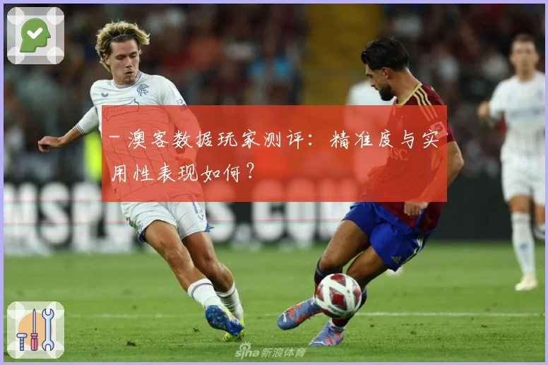 - 澳客数据玩家测评:精准度与实用性表现如何?