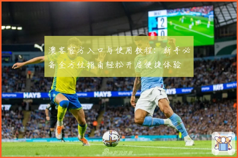 澳客官方入口与使用教程：新手必备全方位指南轻松开启便捷体验