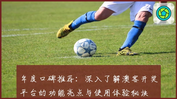 年度口碑推荐：深入了解澳客开奖平台的功能亮点与使用体验秘诀