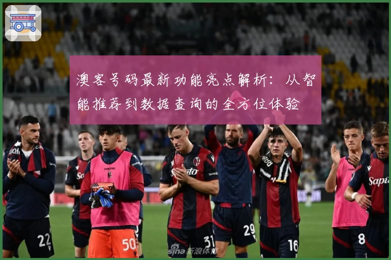 澳客号码最新功能亮点解析：从智能推荐到数据查询的全方位体验