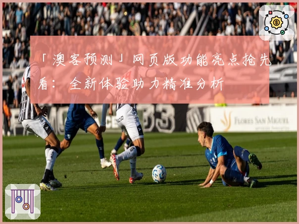 「澳客预测」网页版功能亮点抢先看：全新体验助力精准分析