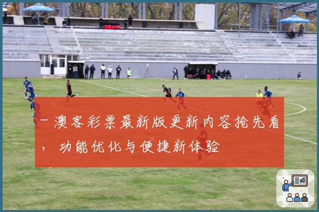 - 澳客彩票最新版更新内容抢先看，功能优化与便捷新体验