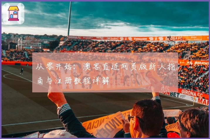 从零开始:澳客直连网页版新人指南与注册教程详解