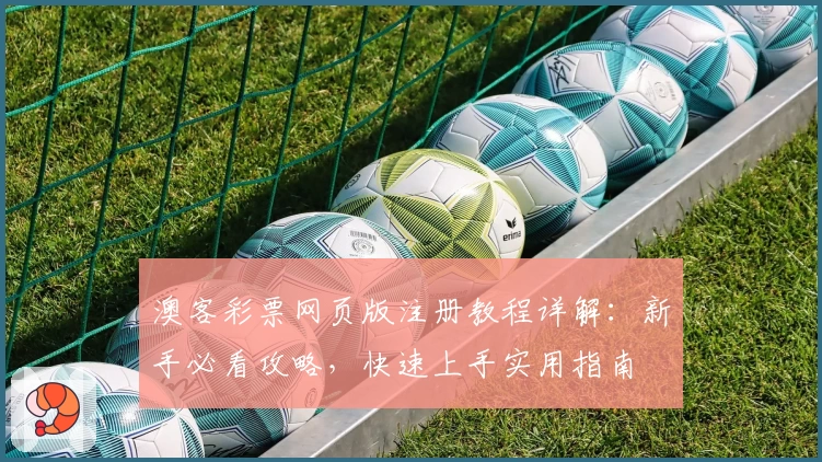 澳客彩票网页版注册教程详解：新手必看攻略，快速上手实用指南