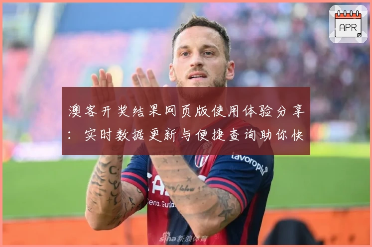 澳客开奖结果网页版使用体验分享:实时数据更新与便捷查询助你快速获取信息