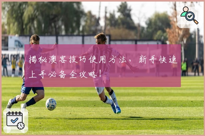 揭秘澳客技巧使用方法，新手快速上手必备全攻略！