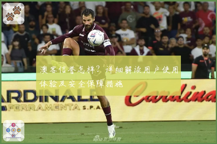 澳客信誉怎样？详细解读用户使用体验及安全保障措施