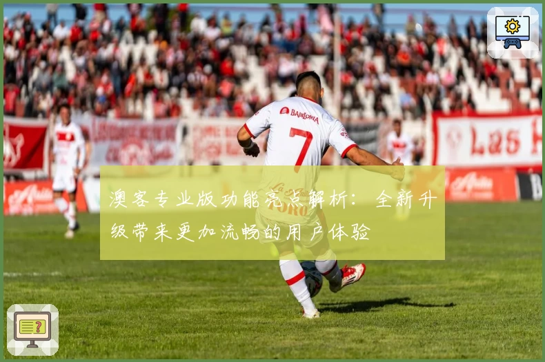 澳客专业版功能亮点解析:全新升级带来更加流畅的用户体验