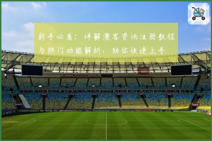 新手必看:详解澳客资讯注册教程与热门功能解析,助你快速上手