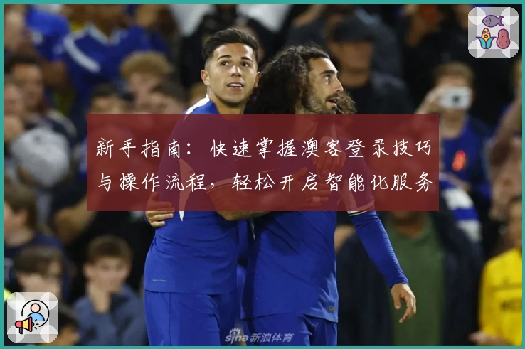 新手指南：快速掌握澳客登录技巧与操作流程，轻松开启智能化服务体验