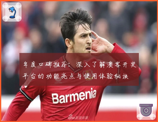 年度口碑推荐：深入了解澳客开奖平台的功能亮点与使用体验秘诀