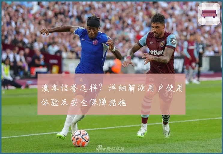 澳客信誉怎样？详细解读用户使用体验及安全保障措施