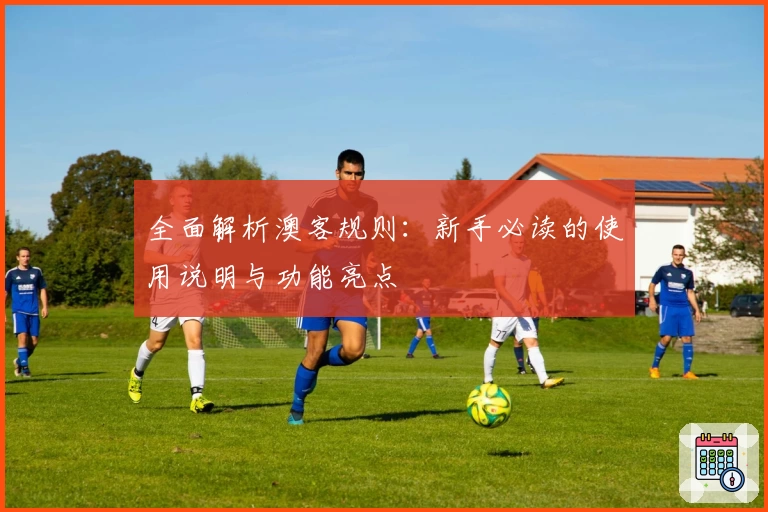 全面解析澳客规则：新手必读的使用说明与功能亮点