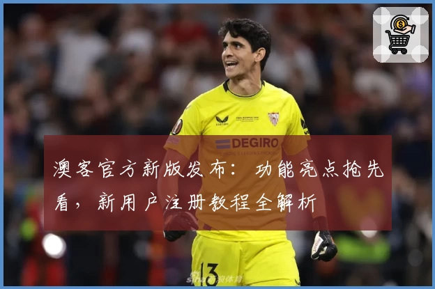 澳客官方新版发布:功能亮点抢先看,新用户注册教程全解析