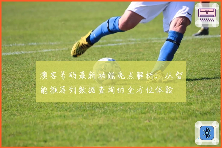 澳客号码最新功能亮点解析：从智能推荐到数据查询的全方位体验