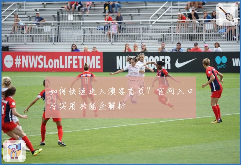 如何快速进入澳客首页？官网入口与实用功能全解析