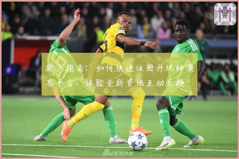 新人指南:如何快速注册并玩转澳客平台,体验全新资讯互动乐趣