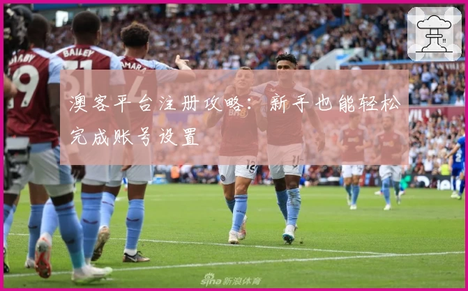 澳客平台注册攻略：新手也能轻松完成账号设置