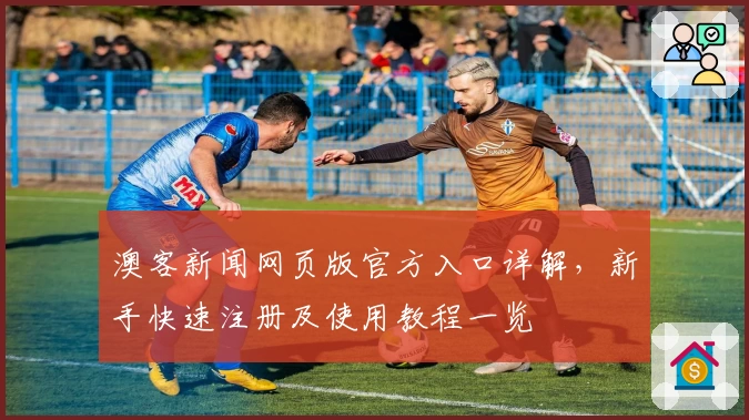 澳客新闻网页版官方入口详解，新手快速注册及使用教程一览