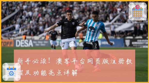 新手必读！澳客平台网页版注册教程及功能亮点详解