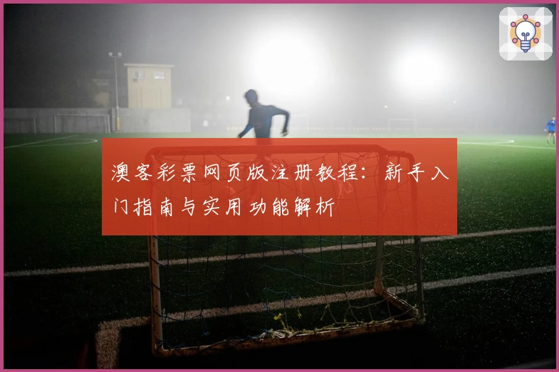 澳客彩票网页版注册教程：新手入门指南与实用功能解析
