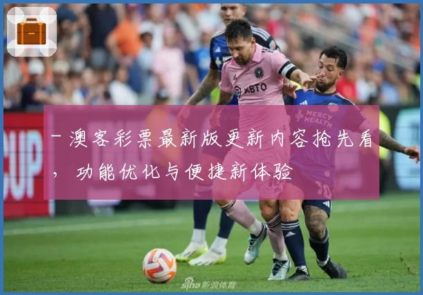 - 澳客彩票最新版更新内容抢先看，功能优化与便捷新体验