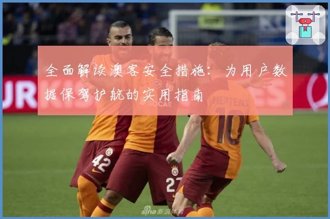 全面解读澳客安全措施：为用户数据保驾护航的实用指南