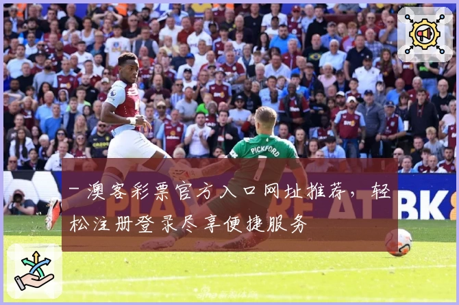 - 澳客彩票官方入口网址推荐,轻松注册登录尽享便捷服务