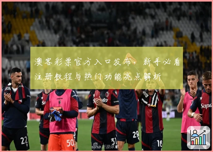 澳客彩票官方入口发布，新手必看注册教程与热门功能亮点解析