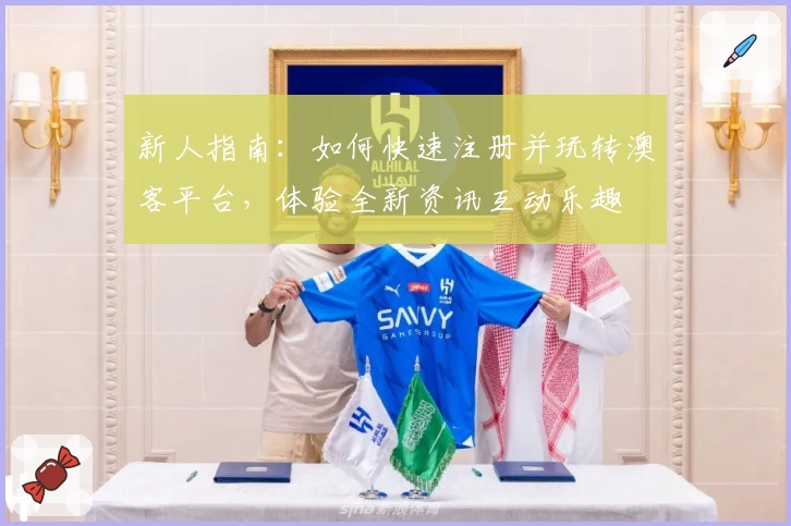 新人指南:如何快速注册并玩转澳客平台,体验全新资讯互动乐趣